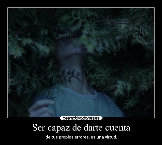 Ser capaz de darte cuenta - de tus propios errores, es una virtud.