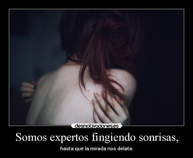 Somos expertos fingiendo sonrisas, - hasta que la mirada nos delata.