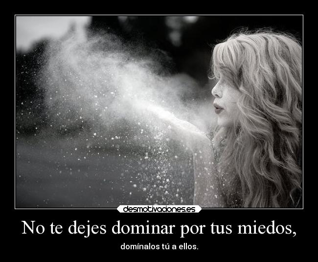 No te dejes dominar por tus miedos, -