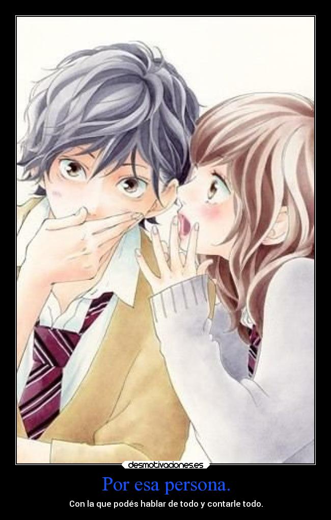 Por esa persona. - Con la que podés hablar de todo y contarle todo.