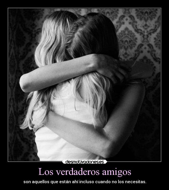 Los verdaderos amigos - son aquellos que están ahí incluso cuando no los necesitas.