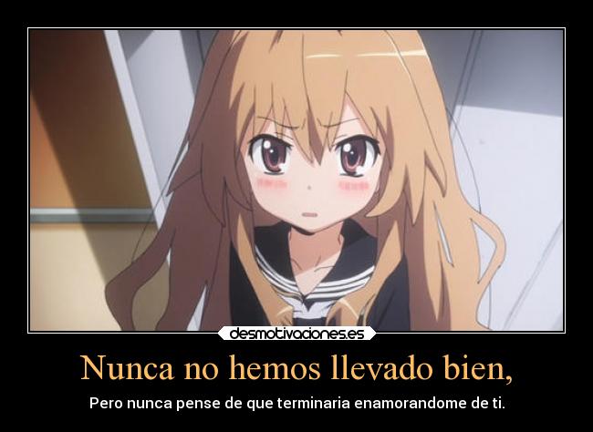 Nunca no hemos llevado bien, - Pero nunca pense de que terminaria enamorandome de ti.