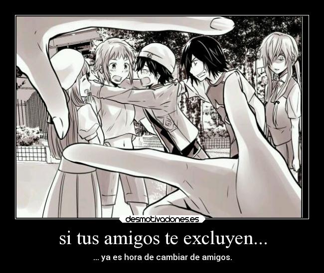 si tus amigos te excluyen... - ... ya es hora de cambiar de amigos.
