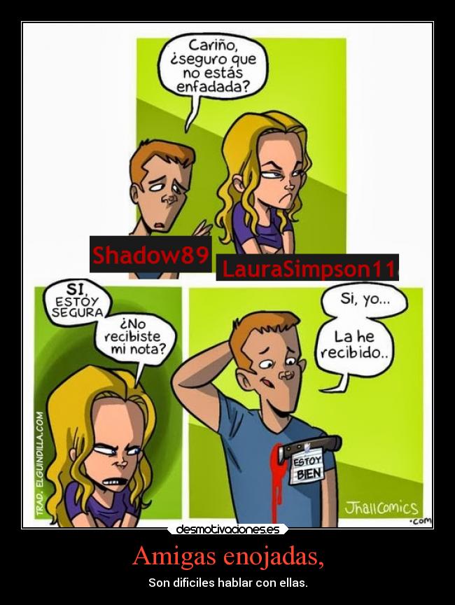 Amigas enojadas, - Son dificiles hablar con ellas.