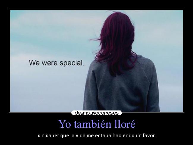 Yo también lloré - sin saber que la vida me estaba haciendo un favor.