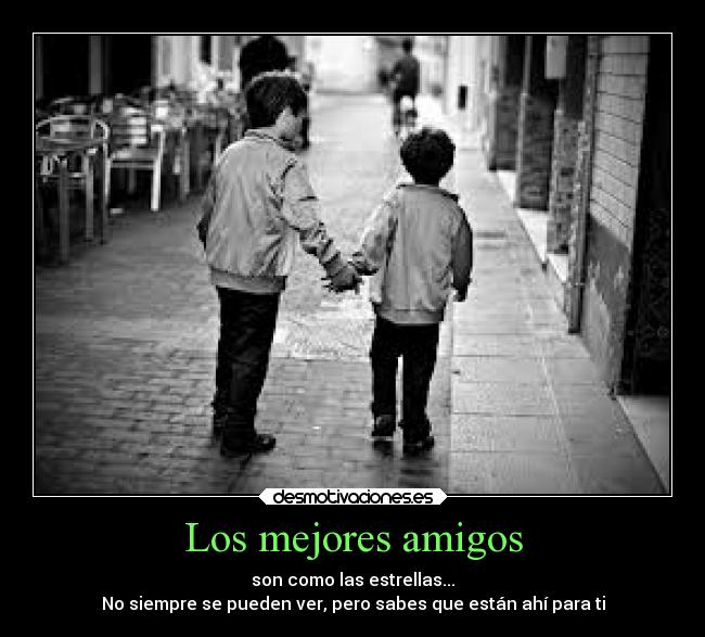 Los mejores amigos - son como las estrellas...
No siempre se pueden ver, pero sabes que están ahí para ti