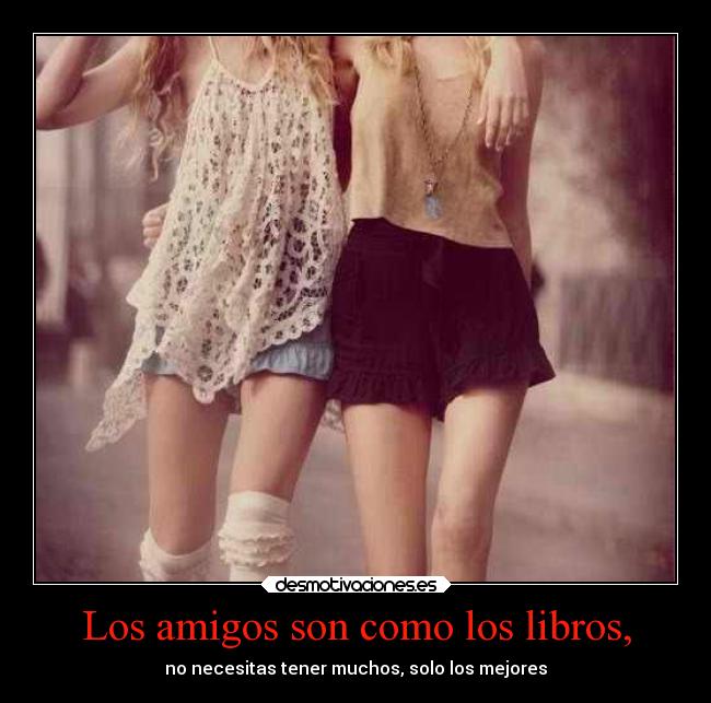 Los amigos son como los libros, - no necesitas tener muchos, solo los mejores