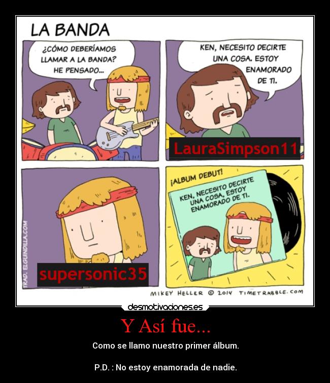 Y Así fue... - Como se llamo nuestro primer álbum.

P.D. : No estoy enamorada de nadie.