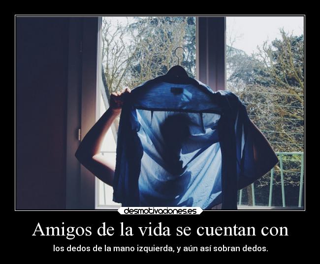Amigos de la vida se cuentan con - los dedos de la mano izquierda, y aún así sobran dedos.
