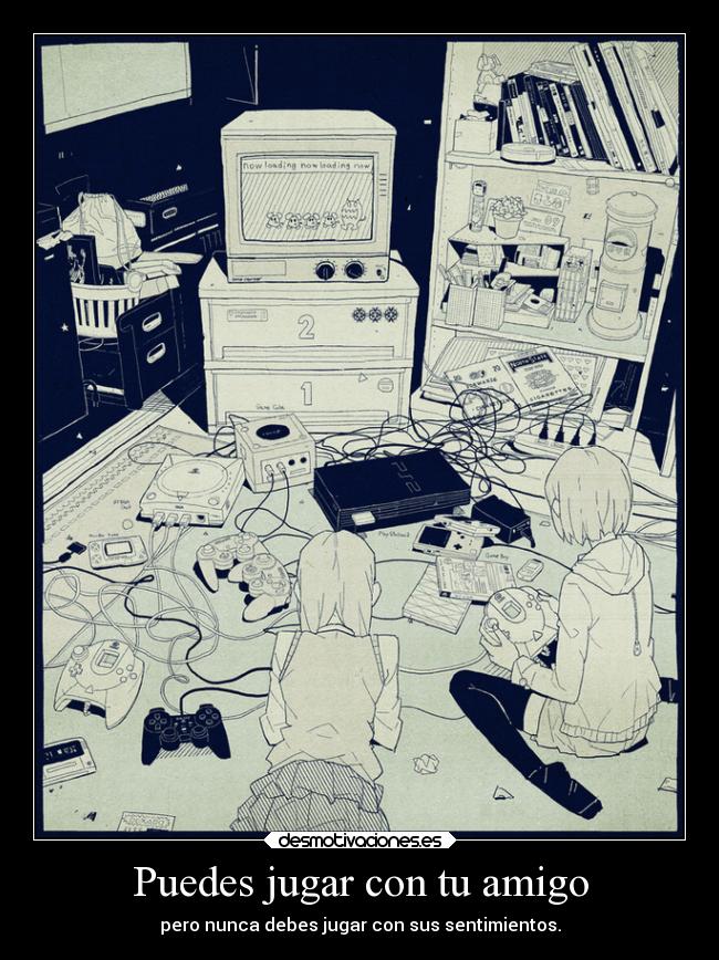 Puedes jugar con tu amigo - pero nunca debes jugar con sus sentimientos.