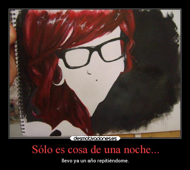 Sólo es cosa de una noche... - llevo ya un año repitiéndome.