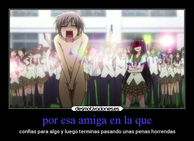 por esa amiga en la que - confías para algo y luego terminas pasando unas penas horrendas