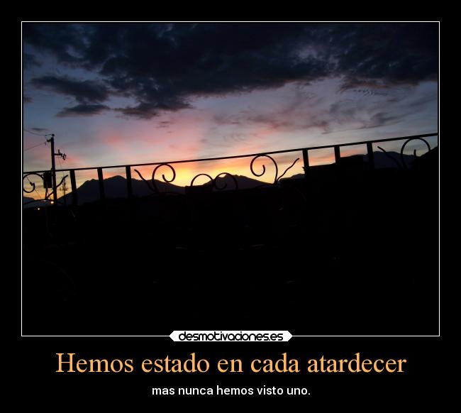 Hemos estado en cada atardecer - mas nunca hemos visto uno.