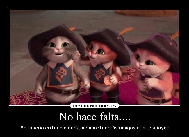 No hace falta.... - Ser bueno en todo o nada,siempre tendrás amigos que te apoyen