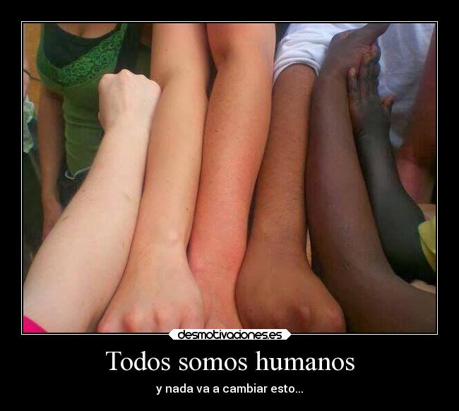 Todos somos humanos - y nada va a cambiar esto...