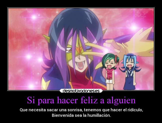 Si para hacer feliz a alguien - Que necesita sacar una sonrisa, tenemos que hacer el ridículo,
Bienvenida sea la humillación.