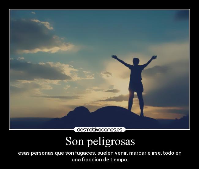 Son peligrosas - esas personas que son fugaces, suelen venir, marcar e irse, todo en
una fracción de tiempo.