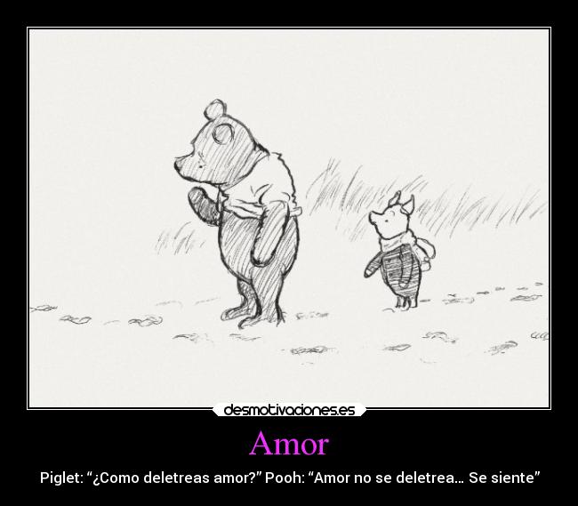 Amor - Piglet: “¿Como deletreas amor?” Pooh: “Amor no se deletrea… Se siente”