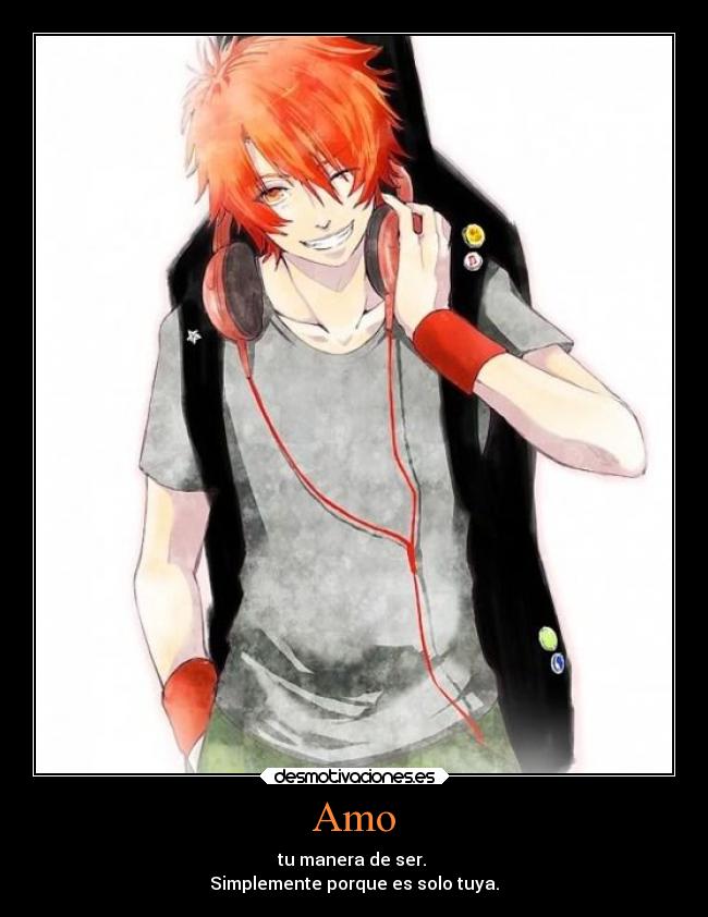 Amo - tu manera de ser.
Simplemente porque es solo tuya.