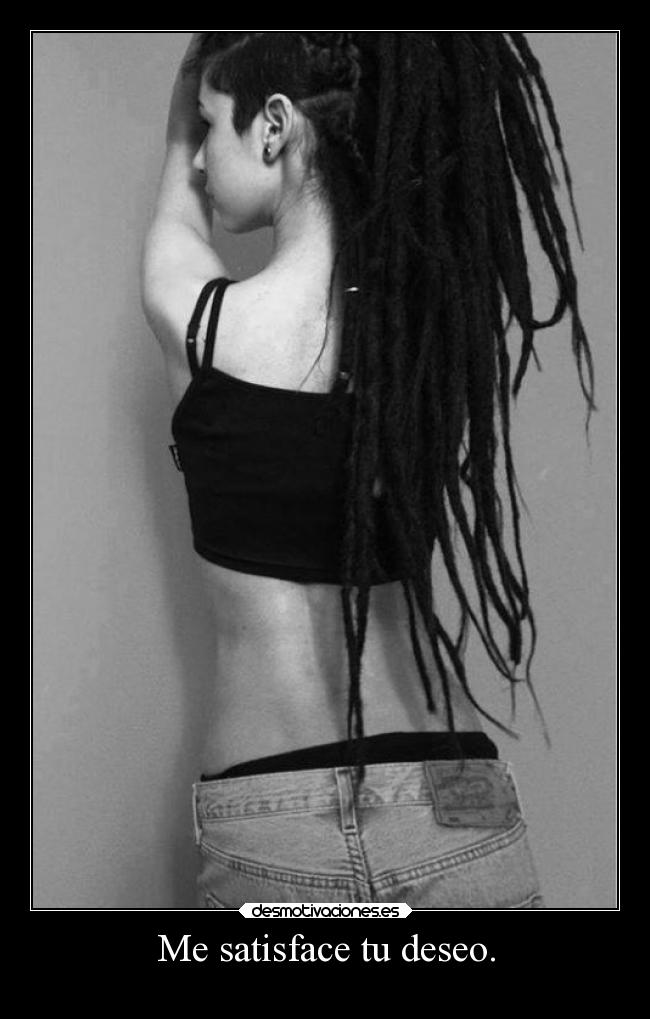 Me satisface tu deseo. -