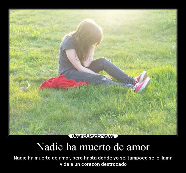 Nadie ha muerto de amor - Nadie ha muerto de amor, pero hasta donde yo se, tampoco se le llama
vida a un corazón destrozado