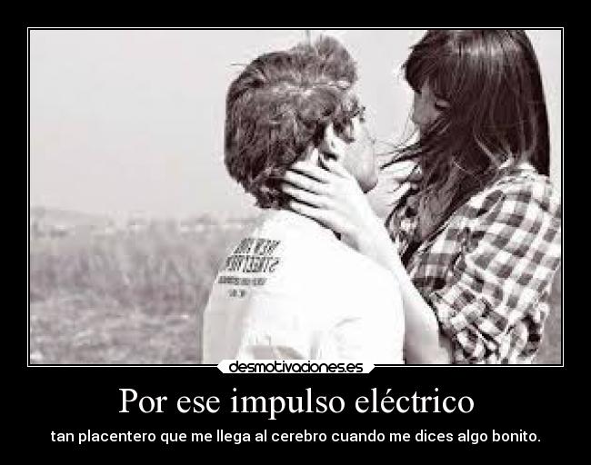 Por ese impulso eléctrico -