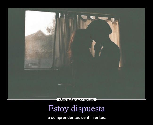 Estoy dispuesta - a comprender tus sentimientos.