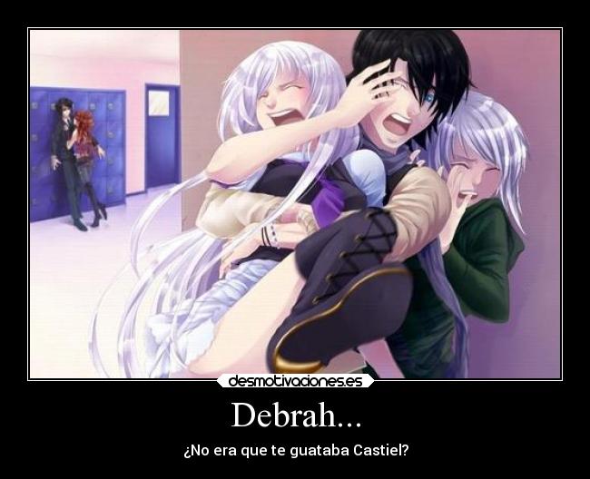 Debrah... - ¿No era que te guataba Castiel?