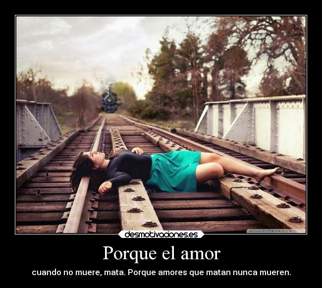 Porque el amor - cuando no muere, mata. Porque amores que matan nunca mueren.