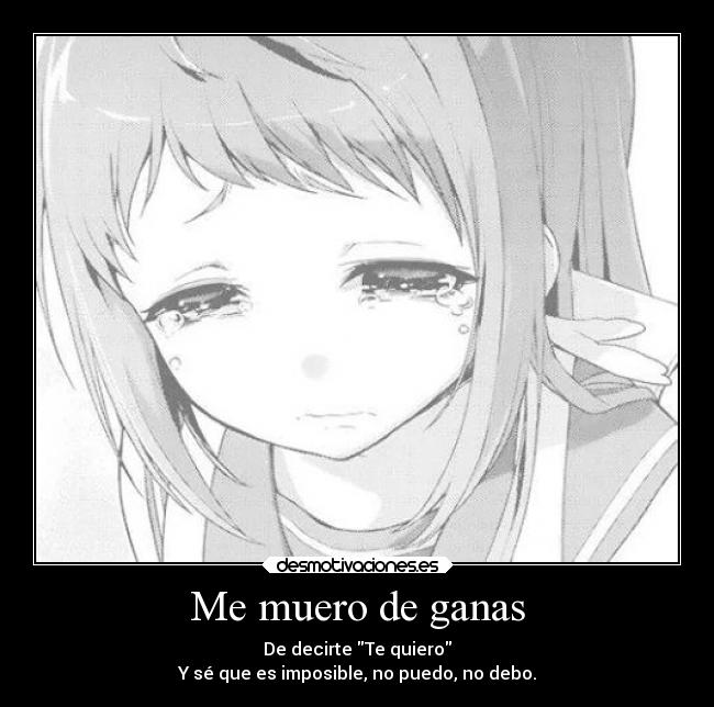 Me muero de ganas - De decirte Te quiero
Y sé que es imposible, no puedo, no debo.