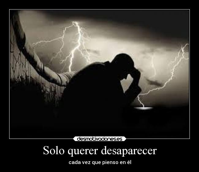 Solo querer desaparecer - cada vez que pienso en él