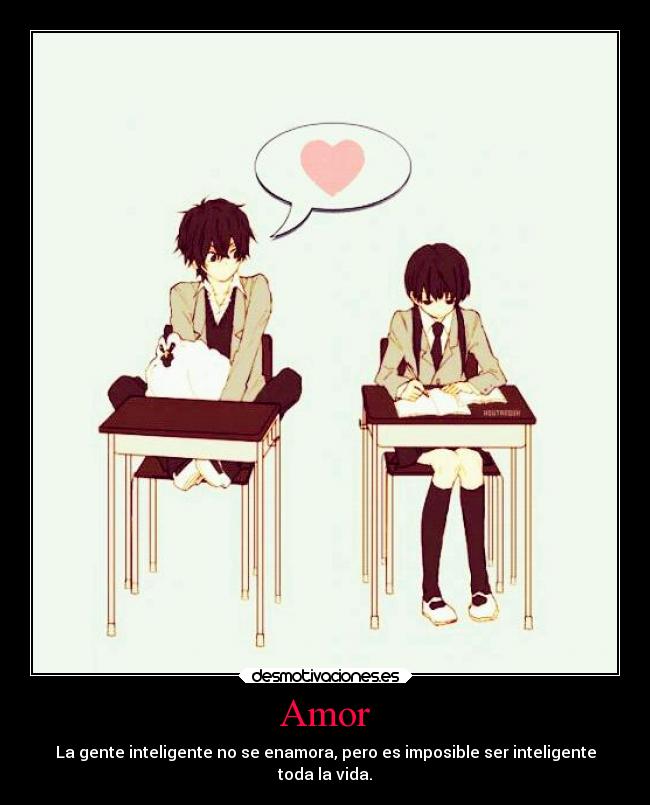 Amor - La gente inteligente no se enamora, pero es imposible ser inteligente
toda la vida.