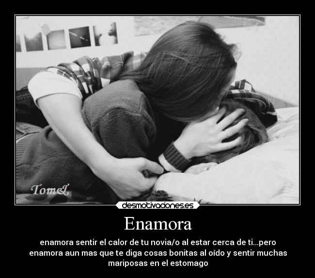 Enamora - enamora sentir el calor de tu novia/o al estar cerca de ti...pero
enamora aun mas que te diga cosas bonitas al oído y sentir muchas
mariposas en el estomago