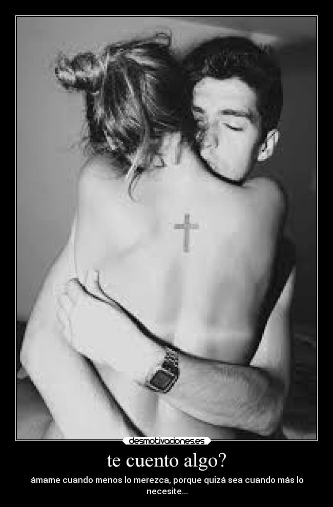te cuento algo? - ámame cuando menos lo merezca, porque quizá sea cuando más lo
necesite...