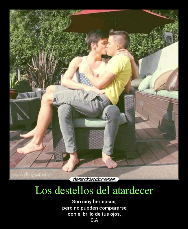 Los destellos del atardecer - Son muy hermosos,
pero no pueden compararse
con el brillo de tus ojos.
C.A