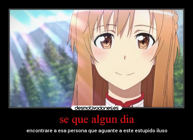 se que algun dia - encontrare a esa persona que aguante a este estupido iluso