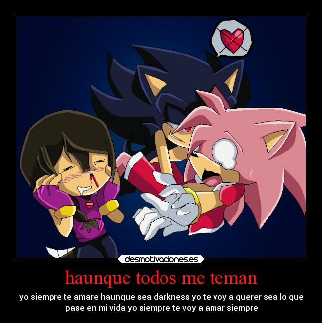 haunque todos me teman - yo siempre te amare haunque sea darkness yo te voy a querer sea lo que
pase en mi vida yo siempre te voy a amar siempre