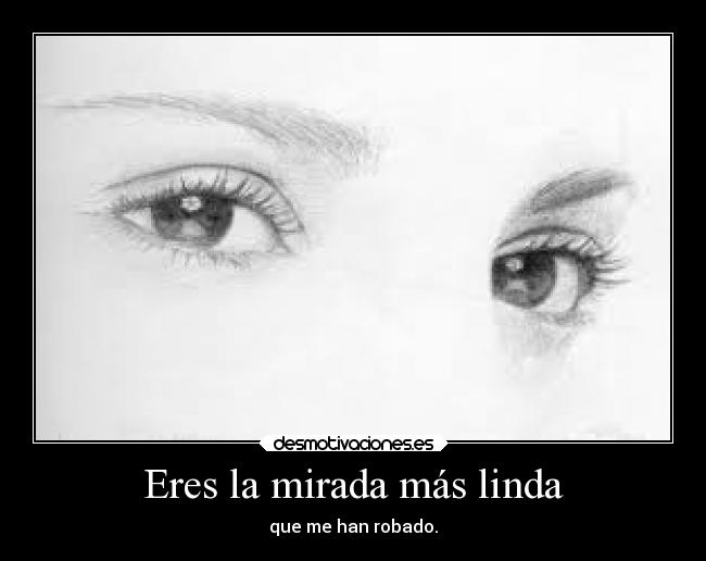 Eres la mirada más linda - que me han robado.