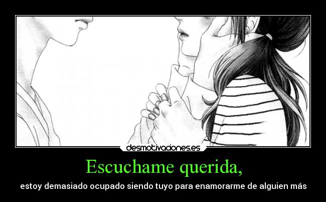 Escuchame querida, - estoy demasiado ocupado siendo tuyo para enamorarme de alguien más