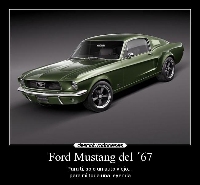 Ford Mustang del ´67 - Para ti, solo un auto viejo...
para mi toda una leyenda