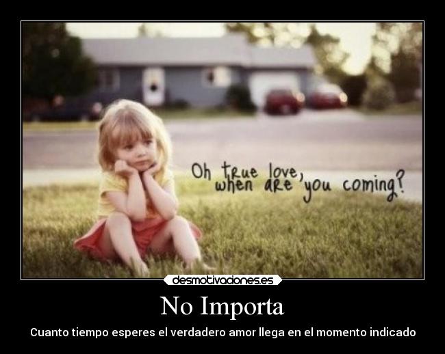 No Importa - Cuanto tiempo esperes el verdadero amor llega en el momento indicado