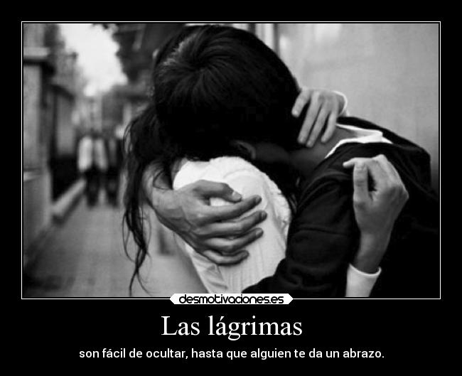 Las lágrimas - son fácil de ocultar, hasta que alguien te da un abrazo.