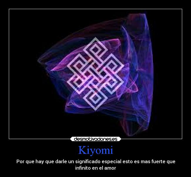 Kiyomi - Por que hay que darle un significado especial esto es mas fuerte que
infinito en el amor