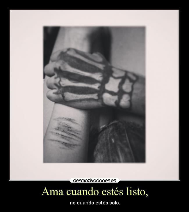 Ama cuando estés listo, - no cuando estés solo.