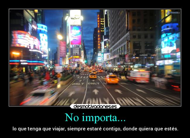 No importa... - lo que tenga que viajar, siempre estaré contigo, donde quiera que estés.