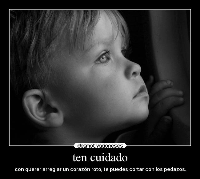 ten cuidado - con querer arreglar un corazón roto, te puedes cortar con los pedazos.