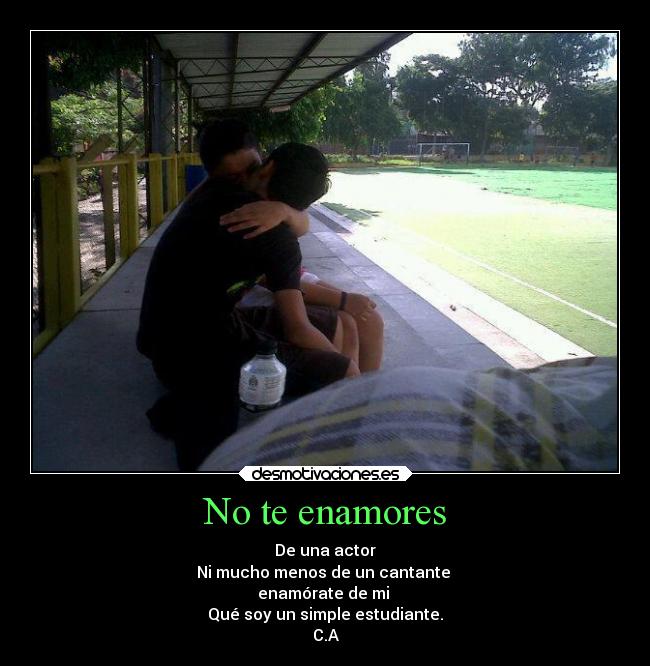 No te enamores - De una actor
Ni mucho menos de un cantante
enamórate de mi
Qué soy un simple estudiante.
C.A