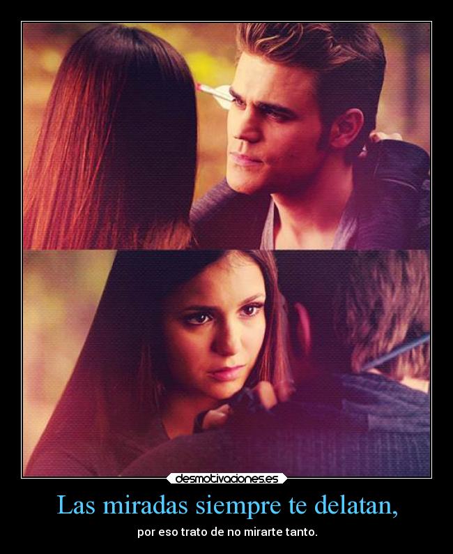 Las miradas siempre te delatan, - por eso trato de no mirarte tanto.