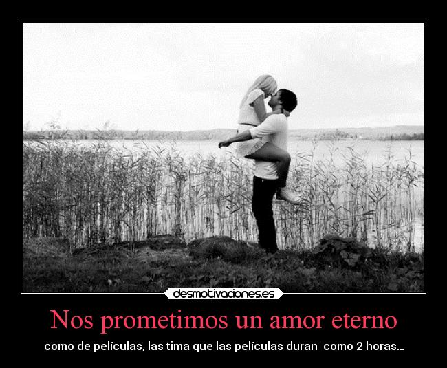 Nos prometimos un amor eterno - como de películas, las tima que las películas duran como 2 horas…