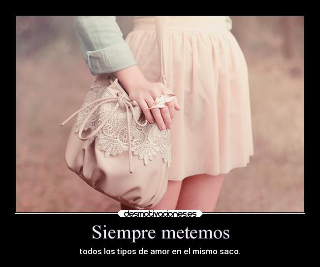 Siempre metemos - todos los tipos de amor en el mismo saco.